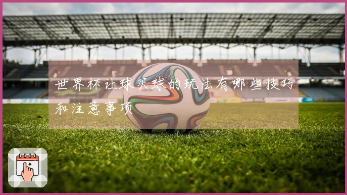 世界杯让球买球的玩法有哪些技巧和注意事项
