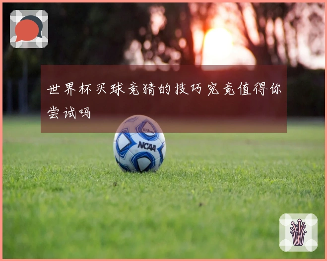 世界杯买球竞猜的技巧究竟值得你尝试吗