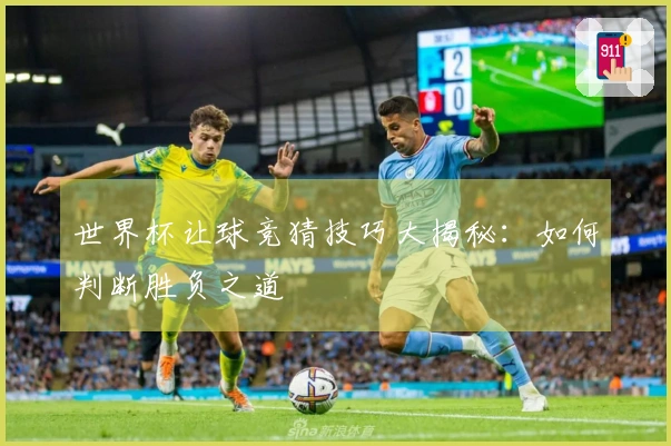 世界杯让球竞猜技巧大揭秘：如何判断胜负之道