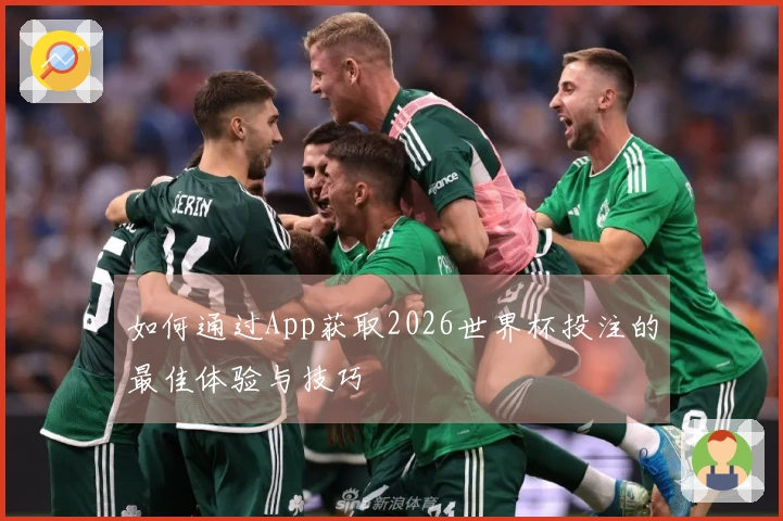 如何通过App获取2026世界杯投注的最佳体验与技巧