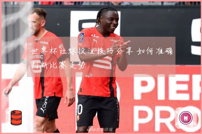 世界杯让球投注技巧分享 如何准确判断比赛走势