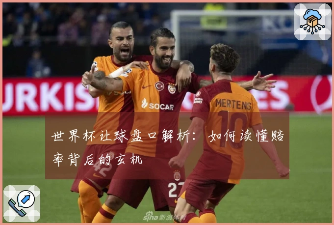 世界杯让球盘口解析：如何读懂赔率背后的玄机