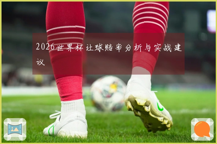 2026世界杯让球赔率分析与实战建议