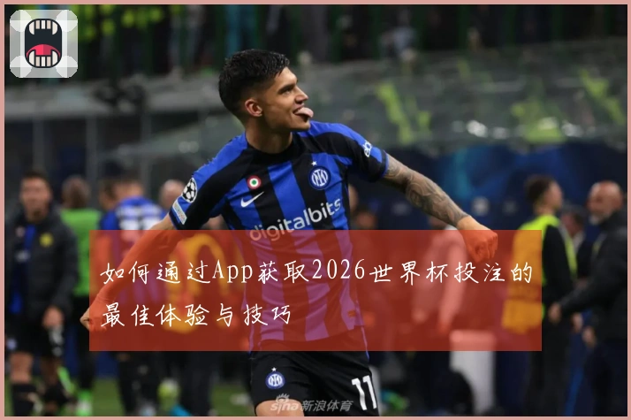 如何通过App获取2026世界杯投注的最佳体验与技巧
