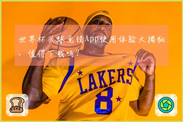 世界杯买球竞猜App使用体验大揭秘，值得下载吗？