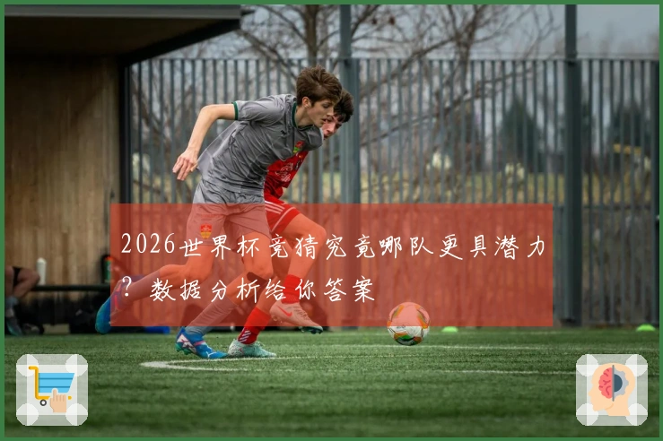 2026世界杯竞猜究竟哪队更具潜力？数据分析给你答案