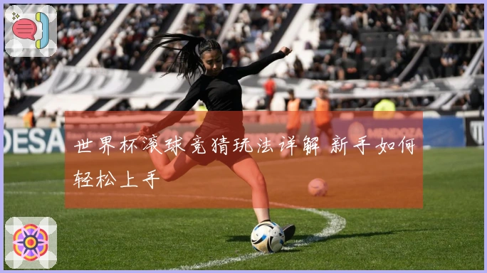 世界杯滚球竞猜玩法详解 新手如何轻松上手