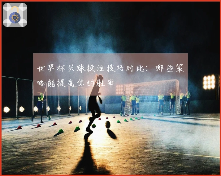 世界杯买球投注技巧对比：哪些策略能提高你的胜率