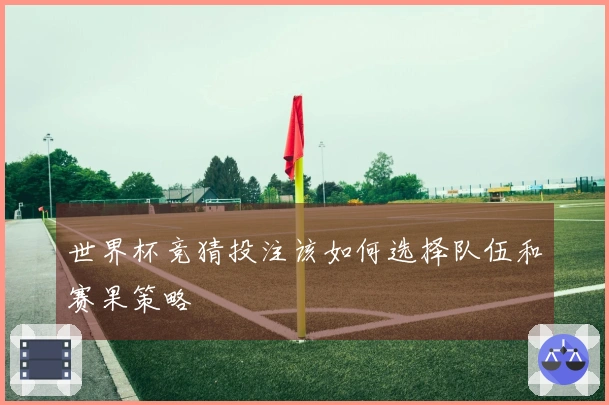 世界杯竞猜投注该如何选择队伍和赛果策略