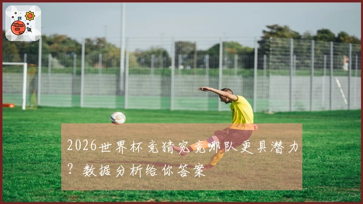 2026世界杯竞猜究竟哪队更具潜力？数据分析给你答案