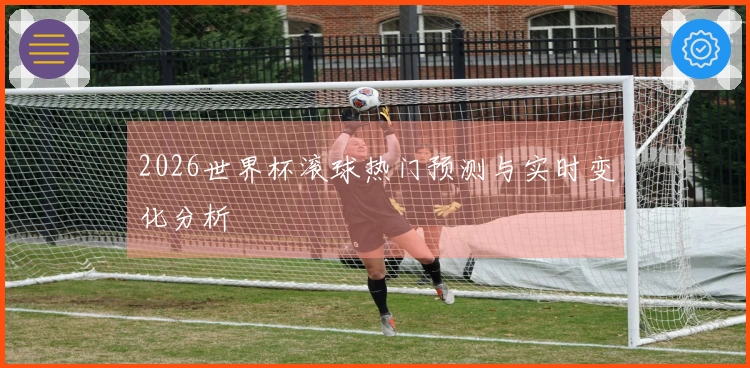 2026世界杯滚球热门预测与实时变化分析